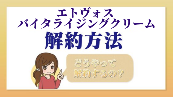 エトヴォス バイタライジングクリーム 一目でわかる解約 退会方法 Kaiyakuレスキュー
